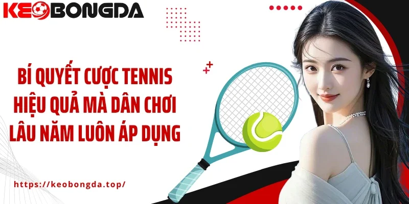 Bí quyết cược tennis hiệu quả mà dân chơi lâu năm luôn áp dụng