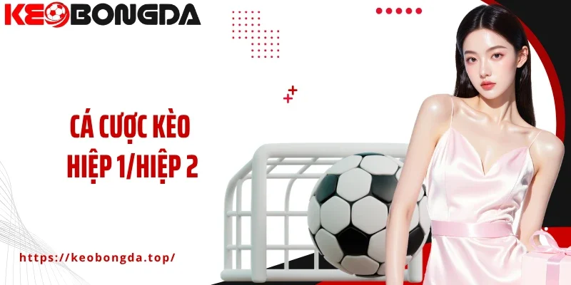 Chiến Lược Săn Hiệu Quả Cho Cá Cược Kèo Hiệp 1/Hiệp 2