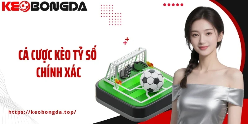 Cá Cược Kèo Tỷ Số Chính Xác Chiến Thuật Dự Đoán Hiệu Quả
