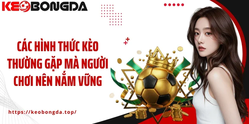 Các hình thức kèo thường gặp mà người chơi nên nắm vững