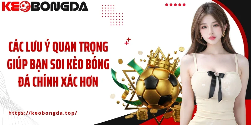 Các lưu ý quan trọng giúp bạn soi kèo bóng đá chính xác hơn
