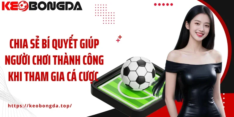 Chia sẻ bí quyết giúp người chơi thành công khi tham gia cá cược