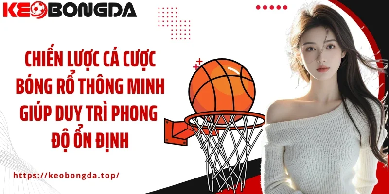 Chiến lược cá cược bóng rổ thông minh giúp duy trì phong độ ổn định