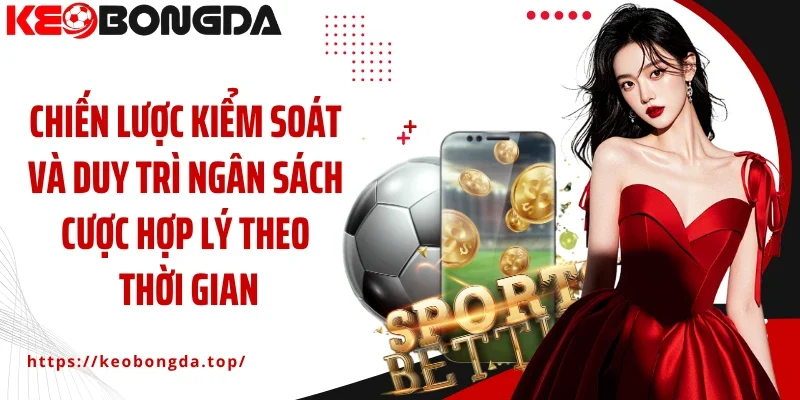 Chiến lược kiểm soát và duy trì ngân sách cược hợp lý theo thời gian