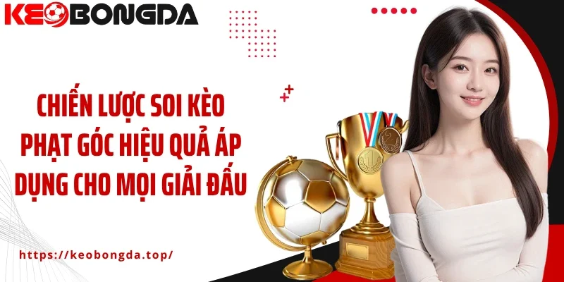 Chiến lược soi kèo phạt góc hiệu quả áp dụng cho mọi giải đấu