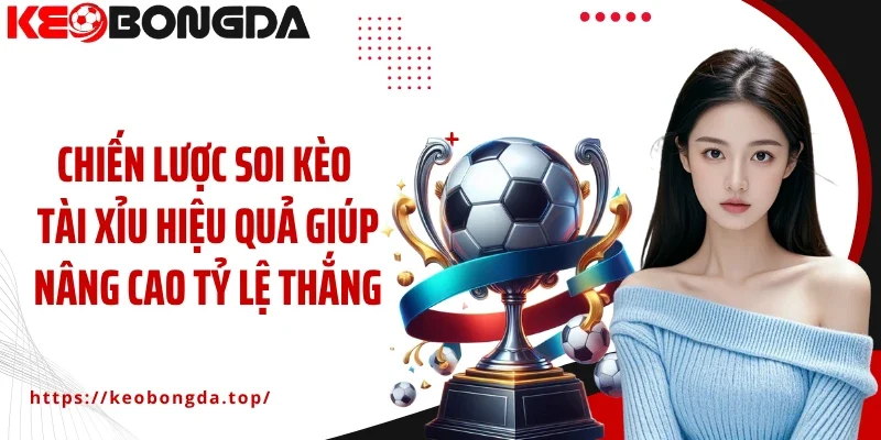 Chiến lược soi kèo Tài Xỉu hiệu quả giúp nâng cao tỷ lệ thắng