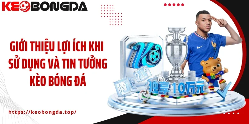 Giới thiệu lợi ích khi sử dụng và tin tưởng Kèo Bóng Đá