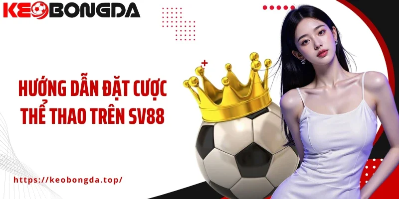 Hướng Dẫn Đặt Cược Thể Thao Trên SV88 Nhanh Gọn, An Toàn