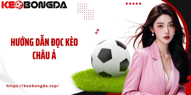 Hướng Dẫn Đọc Kèo Châu Á - Bí Quyết Gia Tăng Chiến Thắng