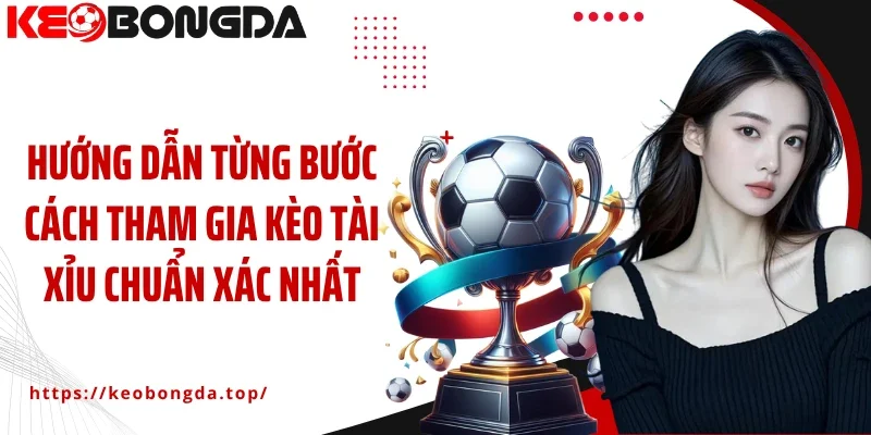 Hướng dẫn từng bước cách tham gia kèo Tài Xỉu chuẩn xác nhất