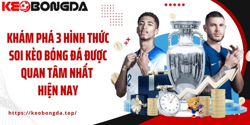 Khám phá 3 hình thức soi kèo bóng đá được quan tâm nhất hiện nay