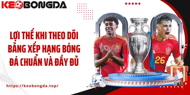 Lợi thế khi theo dõi bảng xếp hạng bóng đá chuẩn và đầy đủ