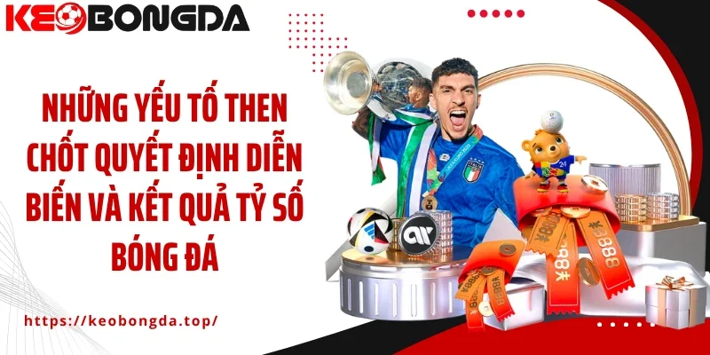 Những yếu tố then chốt quyết định diễn biến và kết quả tỷ số bóng đá