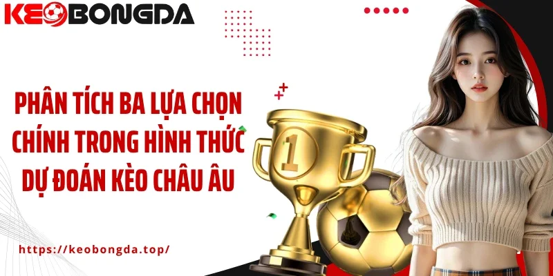 Phân tích ba lựa chọn chính trong hình thức dự đoán kèo châu Âu