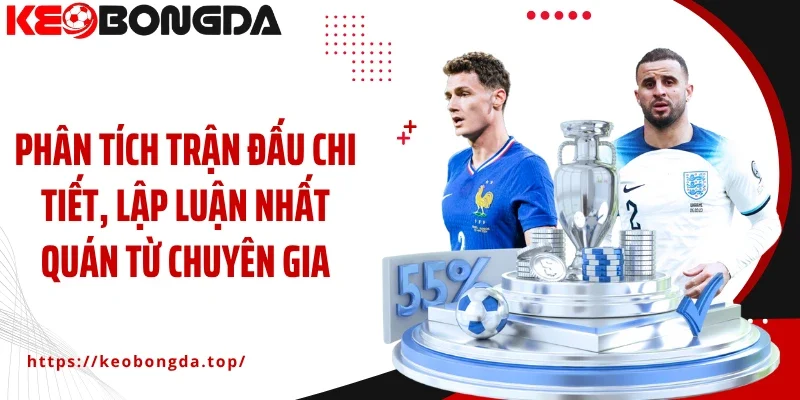 Phân tích trận đấu chi tiết, lập luận nhất quán từ chuyên gia