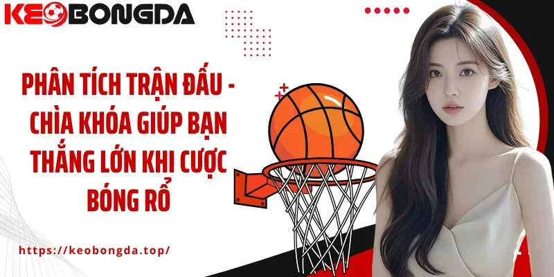 Phân tích trận đấu -Chìa khóa giúp bạn thắng lớn khi cược bóng rổ