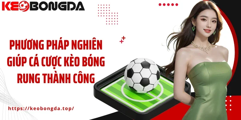 Phương pháp nghiên giúp cá cược kèo bóng rung thành công