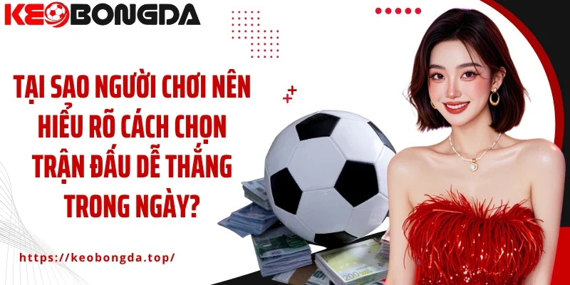Tại sao người chơi nên hiểu rõ cách chọn trận đấu dễ thắng trong ngày?