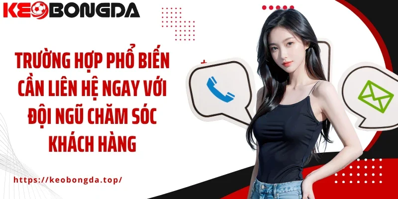 Trường hợp phổ biến cần liên hệ ngay với đội ngũ chăm sóc khách hàng