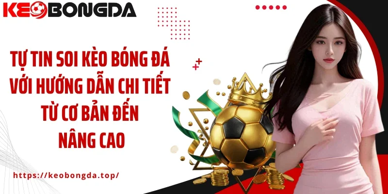 Tự tin soi kèo bóng đá với hướng dẫn chi tiết từ cơ bản đến nâng cao