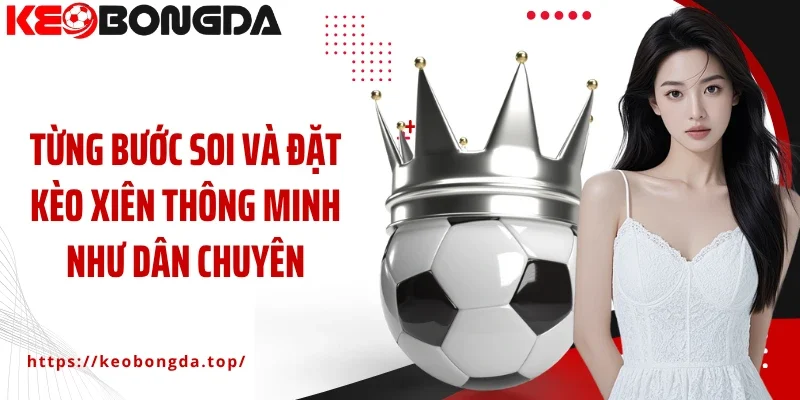 Từng bước soi và đặt kèo xiên thông minh như dân chuyên