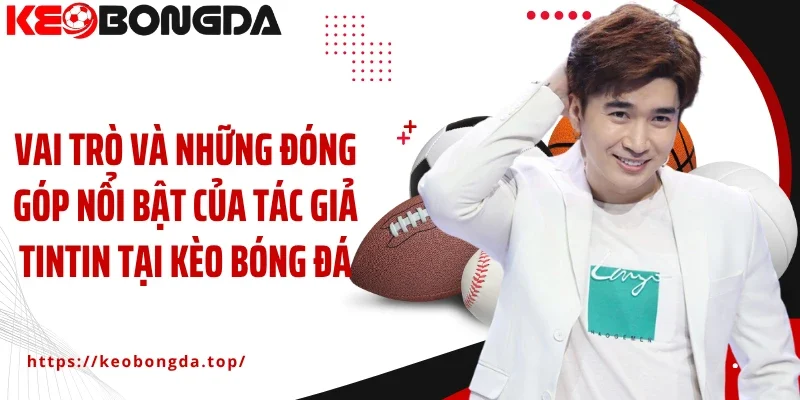 Vai trò và những đóng góp nổi bật của tác giả Tintin tại Kèo Bóng Đá