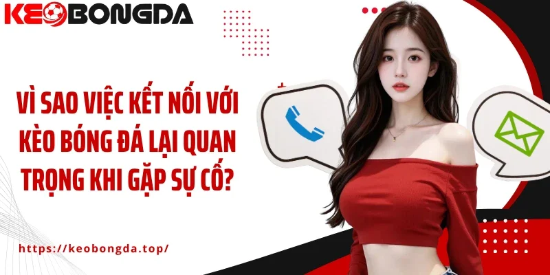 Vì sao việc kết nối với Kèo Bóng Đá lại quan trọng khi gặp sự cố?
